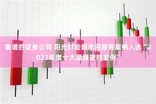 靠谱的证券公司 阳光财险新市民服务案例入选“2023年度十大温暖理赔案例”