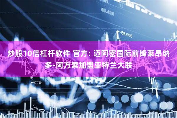 炒股10倍杠杆软件 官方: 迈阿密国际前锋莱昂纳多-阿方索加盟亚特兰大联