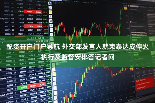 配资开户门户导航 外交部发言人就柬泰达成停火执行及监督安排答记者问
