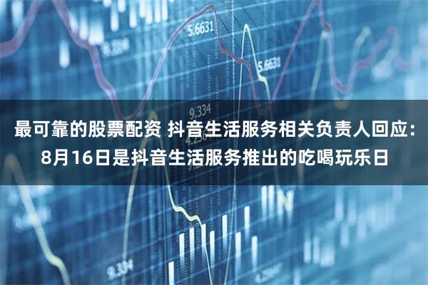 最可靠的股票配资 抖音生活服务相关负责人回应：8月16日是抖音生活服务推出的吃喝玩乐日
