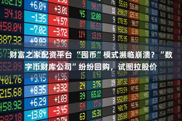 财富之家配资平台 “囤币”模式濒临崩溃?“数字币财库公司”纷纷回购,试图拉股价