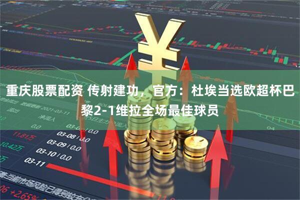 重庆股票配资 传射建功，官方：杜埃当选欧超杯巴黎2-1维拉全场最佳球员